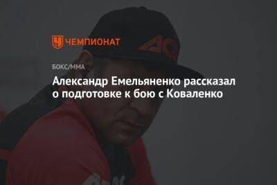 Александр Емельяненко рассказал о подготовке к бою с Коваленко