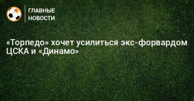 «Торпедо» хочет усилиться экс-форвардом ЦСКА и «Динамо»