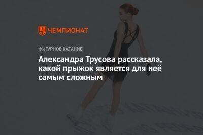 Александра Трусова рассказала, какой прыжок является для неё самым сложным