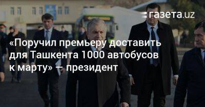 «Поручил премьеру доставить для Ташкента 1000 автобусов к марту» — президент