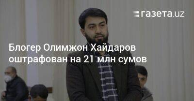 Блогер Олимжон Хайдаров оштрафован на 21 млн сумов