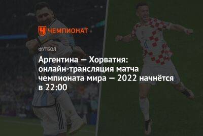 Аргентина — Хорватия: онлайн-трансляция матча чемпионата мира — 2022 начнётся в 22:00