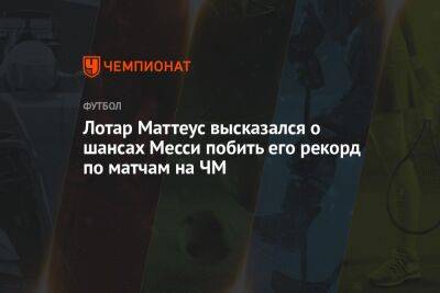 Лотар Маттеус высказался о шансах Месси побить его рекорд по матчам на ЧМ