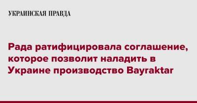 Рада ратифицировала соглашение, которое позволит наладить в Украине производство Bayraktar