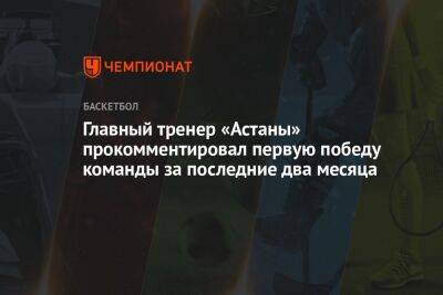 Главный тренер «Астаны» прокомментировал первую победу команды за последние два месяца