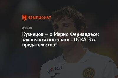 Кузнецов — о Марио Фернандесе: так нельзя поступать с ЦСКА. Это предательство!