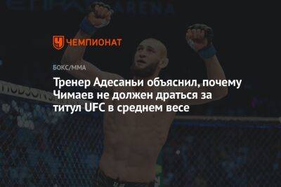 Тренер Адесаньи объяснил, почему Чимаев не должен драться за титул UFC в среднем весе