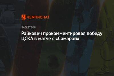 Райкович прокомментировал победу ЦСКА в матче с «Самарой»