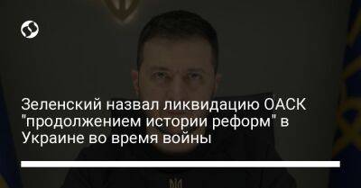 Зеленский назвал ликвидацию ОАСК "продолжением истории реформ" в Украине во время войны