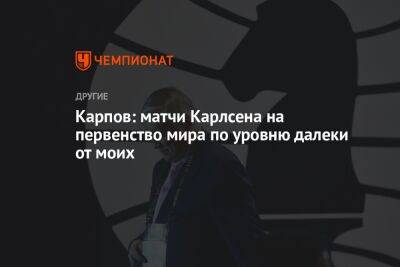 Карпов: матчи Карлсена на первенство мира по уровню далеки от моих