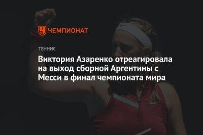 Виктория Азаренко отреагировала на выход сборной Аргентины с Месси в финал чемпионата мира