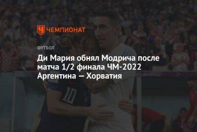 Ди Мария обнял Модрича после матча 1/2 финала ЧМ-2022 Аргентина — Хорватия