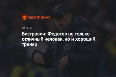 Бистрович: Федотов не только отличный человек, но и хороший тренер