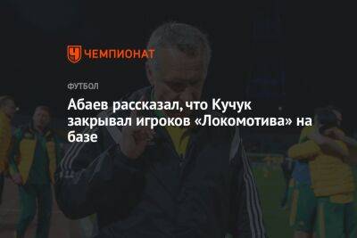 Абаев рассказал, что Кучук закрывал игроков «Локомотива» на базе