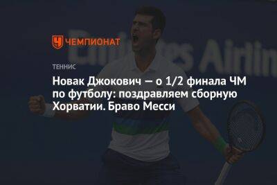 Новак Джокович — о 1/2 финала ЧМ по футболу: поздравляем сборную Хорватии. Браво Месси