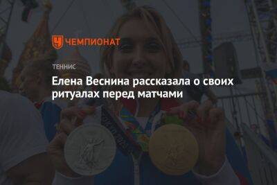 Елена Веснина рассказала о своих ритуалах перед матчами
