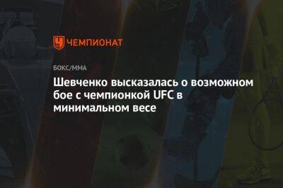Шевченко высказалась о возможном бое с чемпионкой UFC в минимальном весе