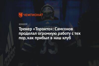 Тренер «Торонто»: Самсонов проделал огромную работу с тех пор, как прибыл в наш клуб