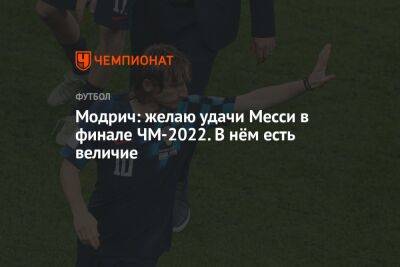 Модрич: желаю удачи Месси в финале ЧМ-2022. В нём есть величие