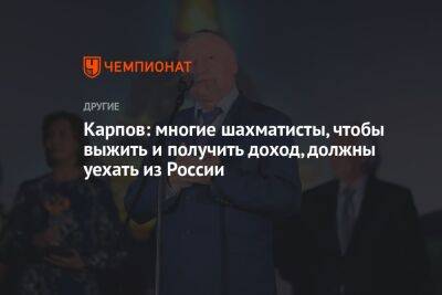 Карпов: многие шахматисты, чтобы выжить и получить доход, должны уехать из России