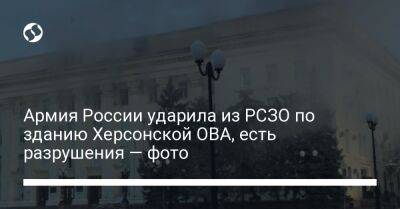 Армия России ударила из РСЗО по зданию Херсонской ОВА, есть разрушения — фото