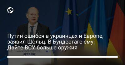 Путин ошибся в украинцах и Европе, заявил Шольц. В Бундестаге ему: Дайте ВСУ больше оружия