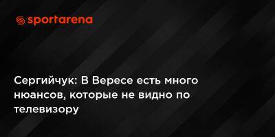 Сергийчук: В Вересе есть много нюансов, которые не видно по телевизору