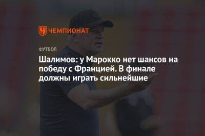 Шалимов: у Марокко нет шансов на победу с Францией. В финале должны играть сильнейшие