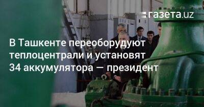 В Ташкенте переоборудуют теплоцентрали и установят 34 аккумулятора — президент
