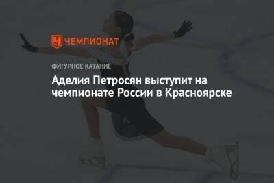Аделия Петросян выступит на чемпионате России в Красноярске