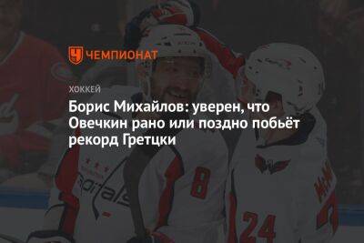 Борис Михайлов: уверен, что Овечкин рано или поздно побьёт рекорд Гретцки