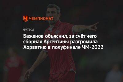 Баженов объяснил, за счёт чего сборная Аргентины разгромила Хорватию в полуфинале ЧМ-2022