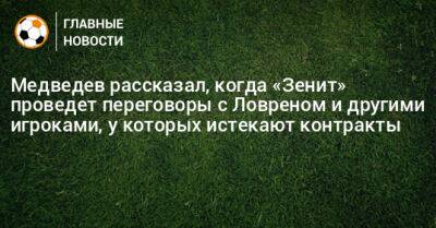 Медведев рассказал, когда «Зенит» проведет переговоры с Ловреном и другими игроками, у которых истекают контракты