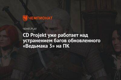 CD Projekt уже работает над устранением багов обновлённого «Ведьмака 3» на ПК