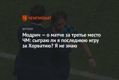 Модрич — о матче за третье место ЧМ: сыграю ли я последнюю игру за Хорватию? Я не знаю
