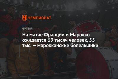 На матче Франции и Марокко ожидается 69 тысяч человек, 55 тыс. — марокканские болельщики