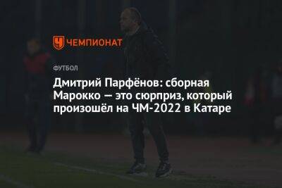 Дмитрий Парфёнов: сборная Марокко — это сюрприз, который произошёл на ЧМ-2022 в Катаре