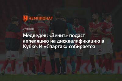 Медведев: «Зенит» подаст аппеляцию на дисквалификацию в Кубке. И «Спартак» собирается