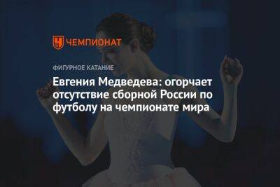 Евгения Медведева: огорчает отсутствие сборной России по футболу на чемпионате мира