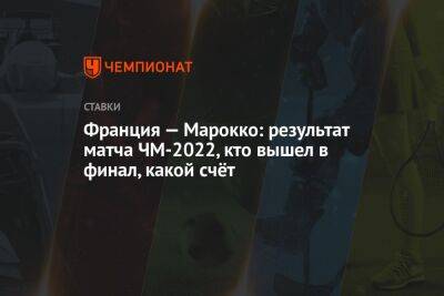 Криштиану Роналду - Тео Эрнандес - Франция — Марокко: результат матча ЧМ-2022, кто вышел в финал, какой счёт - championat.com - Франция - Хорватия - Аргентина - Марокко