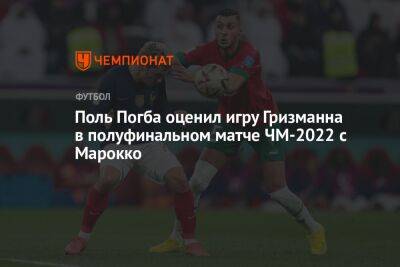 Поль Погба оценил игру Гризманна в полуфинальном матче ЧМ-2022 с Марокко