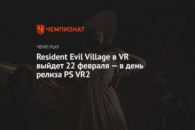 Resident Evil Village в VR выйдет 22 февраля — в день релиза PS VR2