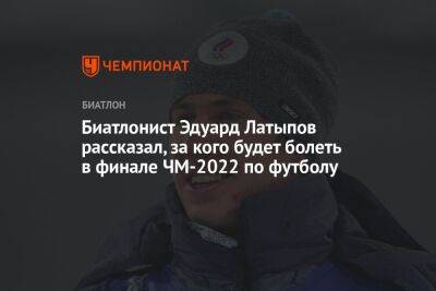 Биатлонист Эдуард Латыпов рассказал, за кого будет болеть в финале ЧМ-2022 по футболу