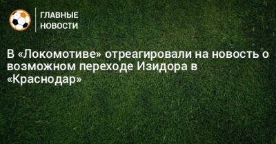 В «Локомотиве» отреагировали на новость о возможном переходе Изидора в «Краснодар»