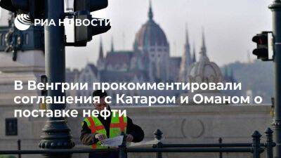 МИД Венгрии: соглашения с Катаром и Оманом не означают отказа от контрактов с Россией