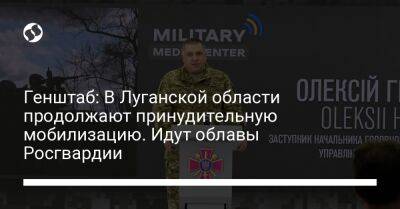 Генштаб: В Луганской области продолжают принудительную мобилизацию. Идут облавы Росгвардии
