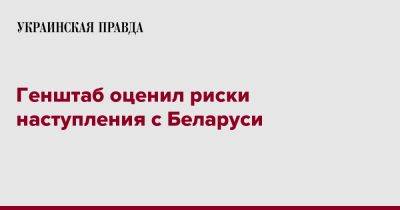Генштаб оценил риски наступления с Беларуси