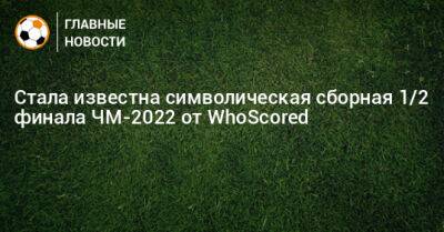 Стала известна символическая сборная 1/2 финала ЧМ-2022 от WhoScored