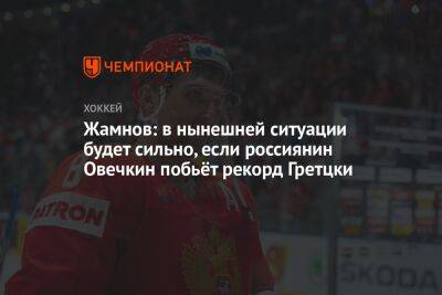 Жамнов: в нынешней ситуации будет сильно, если россиянин Овечкин побьёт рекорд Гретцки