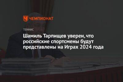 Шамиль Тарпищев уверен, что российские спортсмены будут представлены на Играх 2024 года